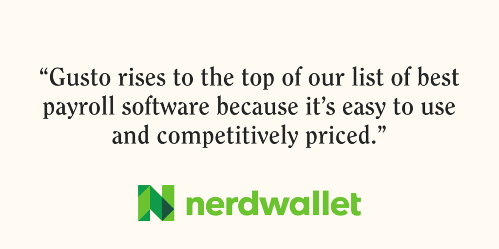 Quote from NerdWallet on Gusto. “Gusto rises to the top of our list of best payroll software because it’s easy to use and competitively priced.”"