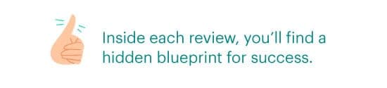 Inside each review, you'll find a hidden blueprint for success.