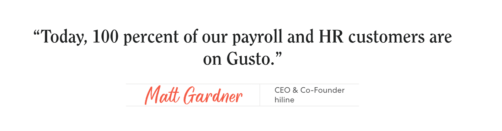 "Today, 100 percent of our payroll and HR customers are on Gusto." - Matt Gardner, CEO & Co-Founder hiline